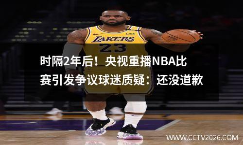 时隔2年后！央视重播NBA比赛引发争议球迷质疑：还没道歉