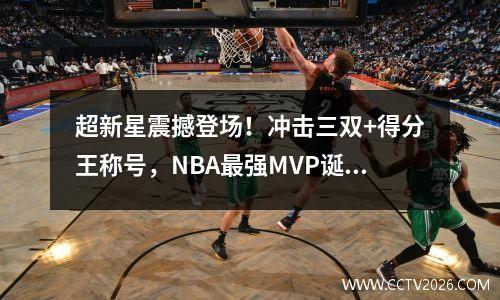 超新星震撼登场！冲击三双+得分王称号，NBA最强MVP诞生！