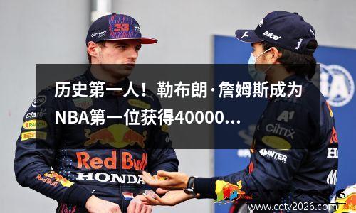 历史第一人！勒布朗·詹姆斯成为NBA第一位获得40000分的球员，他的411分记录令人震惊。