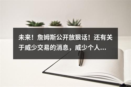 未来！詹姆斯公开放狠话！还有关于威少交易的消息，威少个人很喜欢