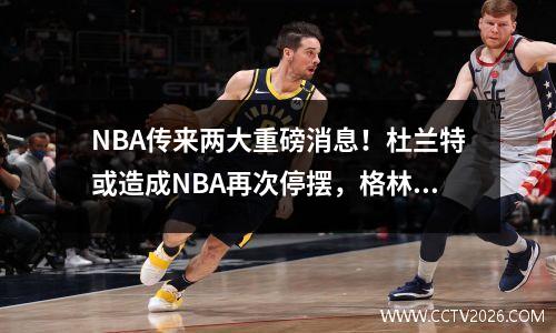 NBA传来两大重磅消息！杜兰特或造成NBA再次停摆，格林遭队友质疑