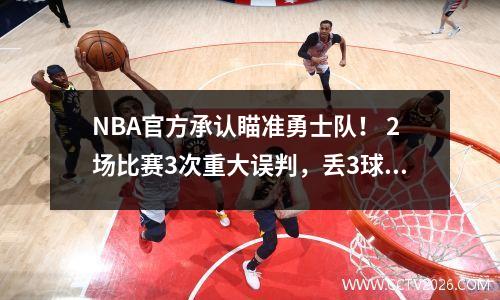 NBA官方承认瞄准勇士队！ 2场比赛3次重大误判，丢3球权+1分，肖华太过分了