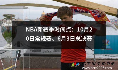 NBA新赛季时间点：10月20日常规赛、6月3日总决赛