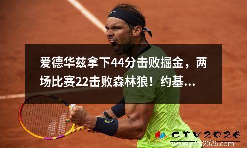 爱德华兹拿下44分击败掘金，两场比赛22击败森林狼！约基奇35+7+7