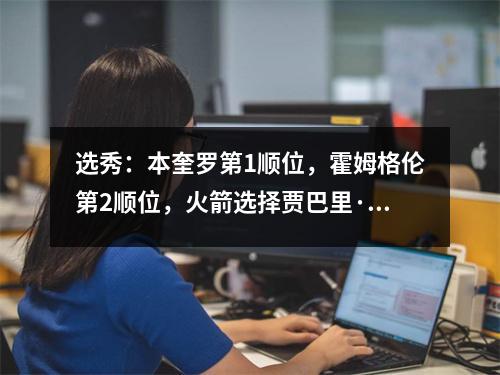 选秀：本奎罗第1顺位，霍姆格伦第2顺位，火箭选择贾巴里·史密斯