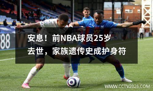 安息！前NBA球员25岁去世，家族遗传史成护身符