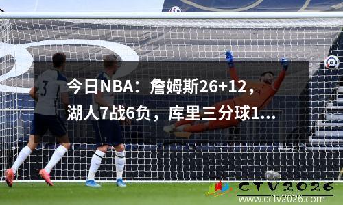 今日NBA：詹姆斯26+12，湖人7战6负，库里三分球16投5中，德拉季奇被嘘
