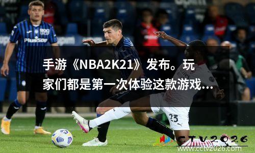 手游《NBA2K21》发布。玩家们都是第一次体验这款游戏。你会选择下载吗？