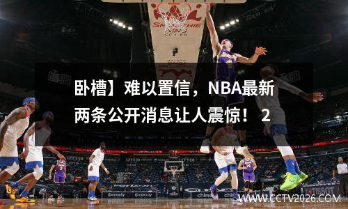 卧槽】难以置信，NBA最新两条公开消息让人震惊！ 2