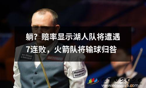 躺？赔率显示湖人队将遭遇7连败，火箭队将输球归咎