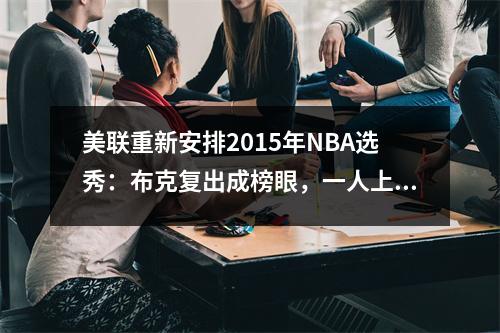 美联重新安排2015年NBA选秀：布克复出成榜眼，一人上升35位，唐斯仍是状元