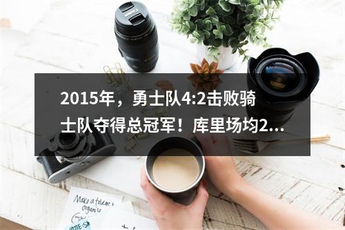 2015年，勇士队4:2击败骑士队夺得总冠军！库里场均26分、5分、6分，错过了FMV。
