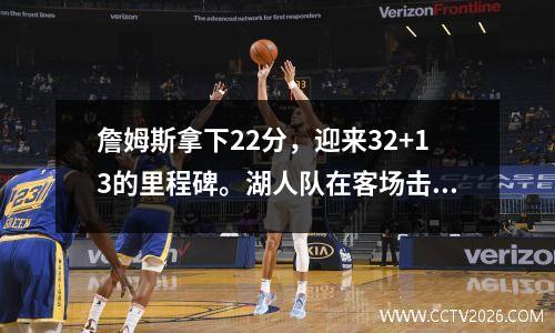 詹姆斯拿下22分，迎来32+13的里程碑。湖人队在客场击败了骑士队。