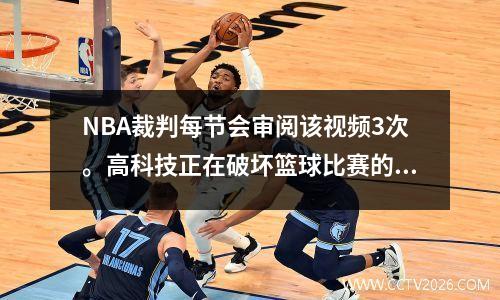 NBA裁判每节会审阅该视频3次。高科技正在破坏篮球比赛的美感。