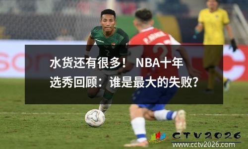 水货还有很多！ NBA十年选秀回顾：谁是最大的失败？