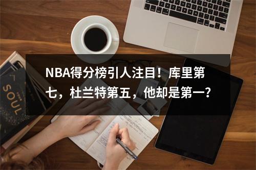 NBA得分榜引人注目！库里第七，杜兰特第五，他却是第一？