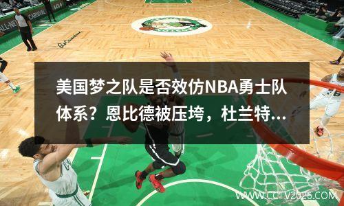 美国梦之队是否效仿NBA勇士队体系？恩比德被压垮，杜兰特回归无解？