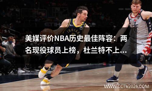 美媒评价NBA历史最佳阵容：两名现役球员上榜，杜兰特不上榜
