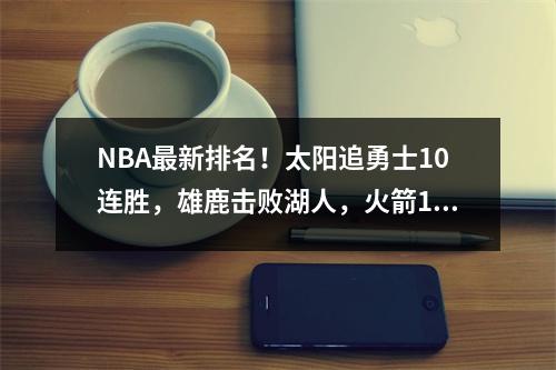 NBA最新排名！太阳追勇士10连胜，雄鹿击败湖人，火箭13连败