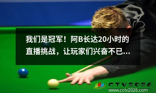 我们是冠军！阿B长达20小时的直播挑战，让玩家们兴奋不已！
