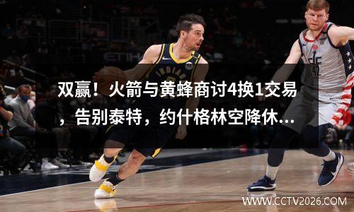 双赢！火箭与黄蜂商讨4换1交易，告别泰特，约什格林空降休斯顿？