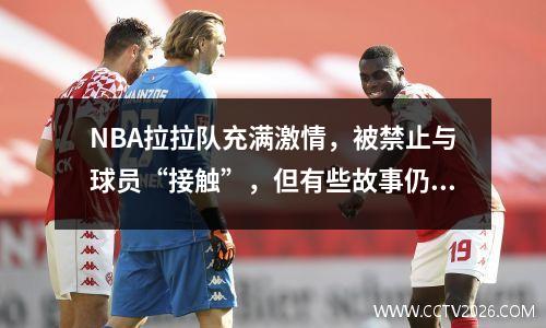 NBA拉拉队充满激情，被禁止与球员“接触”，但有些故事仍然发生