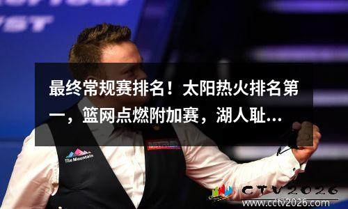 最终常规赛排名！太阳热火排名第一，篮网点燃附加赛，湖人耻辱淘汰