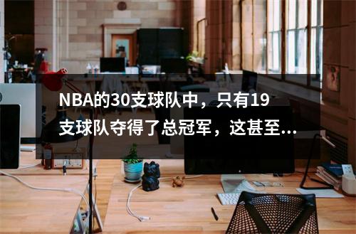 NBA的30支球队中，只有19支球队夺得了总冠军，这甚至比快船队还要好。