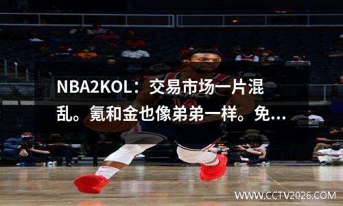 NBA2KOL：交易市场一片混乱。氪和金也像弟弟一样。免费的玩家很高兴。