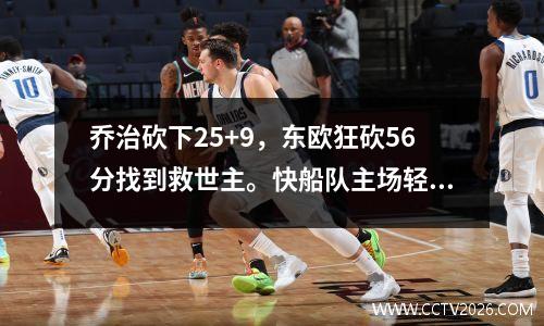 乔治砍下25+9，东欧狂砍56分找到救世主。快船队主场轻松击败小牛队19分。