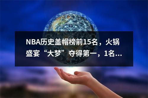 NBA历史盖帽榜前15名，火锅盛宴“大梦”夺得第一，1名现役球员