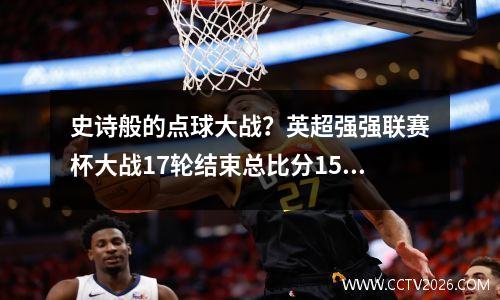 史诗般的点球大战？英超强强联赛杯大战17轮结束总比分1516爆冷出局