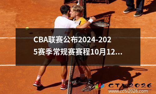 CBA联赛公布2024-2025赛季常规赛赛程10月12日开赛