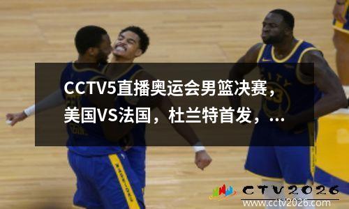 CCTV5直播奥运会男篮决赛，美国VS法国，杜兰特首发，谁能夺得金牌