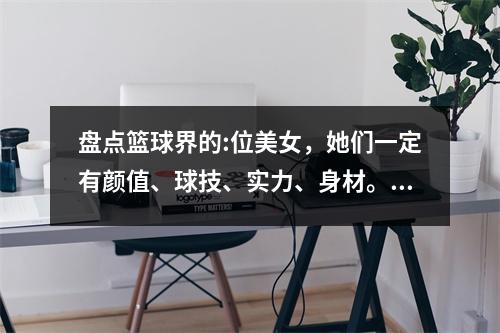 盘点篮球界的:位美女，她们一定有颜值、球技、实力、身材。郭子轩是无可争议的第一！