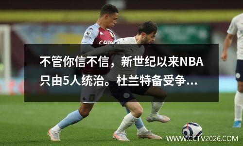 不管你信不信，新世纪以来NBA只由5人统治。杜兰特备受争议