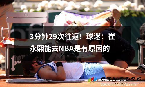 3分钟29次往返！球迷：崔永熙能去NBA是有原因的