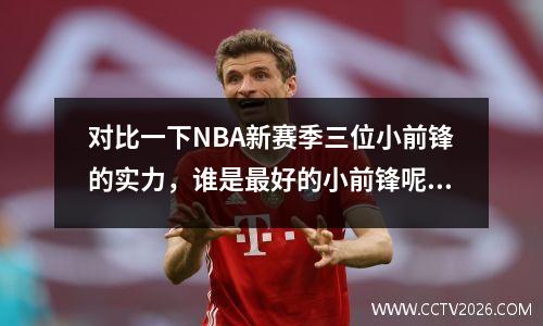 对比一下NBA新赛季三位小前锋的实力，谁是最好的小前锋呢？