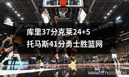 库里37分克莱24+5托马斯41分勇士胜篮网