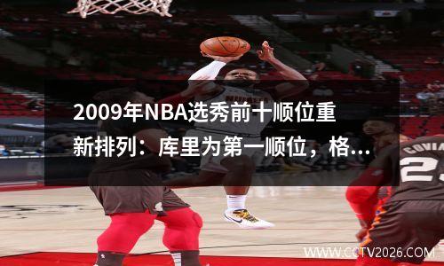 2009年NBA选秀前十顺位重新排列：库里为第一顺位，格里芬为第三顺位，朱霍勒迪为第五顺位。