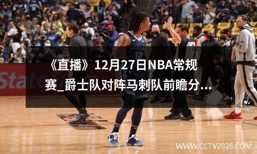 《直播》12月27日NBA常规赛_爵士队对阵马刺队前瞻分析