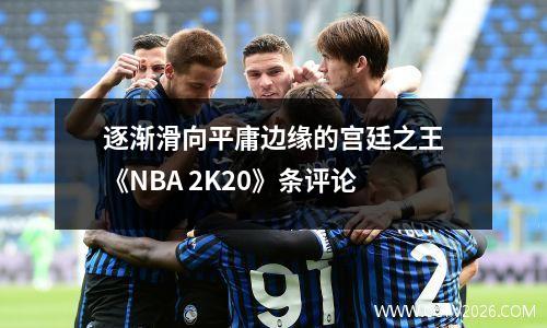 逐渐滑向平庸边缘的宫廷之王《NBA 2K20》条评论