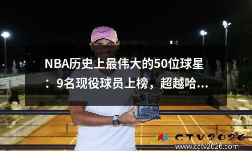 NBA历史上最伟大的50位球星：9名现役球员上榜，超越哈登维斯排名第30位