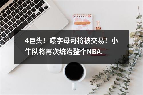4巨头！曝字母哥将被交易！小牛队将再次统治整个NBA.