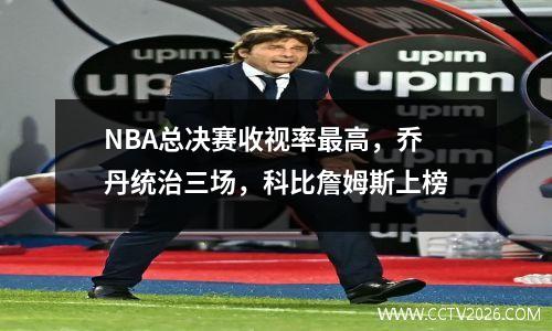 NBA总决赛收视率最高，乔丹统治三场，科比詹姆斯上榜