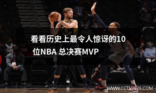 看看历史上最令人惊讶的10 位NBA 总决赛MVP