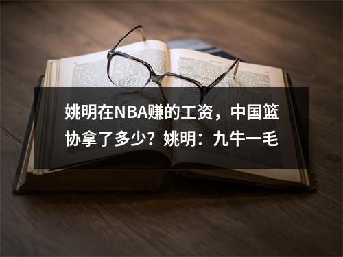 姚明在NBA赚的工资，中国篮协拿了多少？姚明：九牛一毛