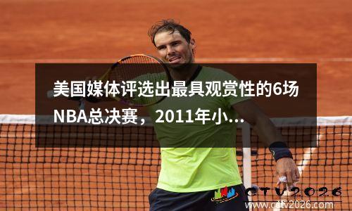 美国媒体评选出最具观赏性的6场NBA总决赛，2011年小牛队排名第六，2016年骑士队排名第一。