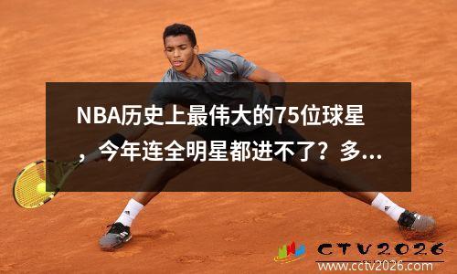 NBA历史上最伟大的75位球星，今年连全明星都进不了？多么讽刺啊