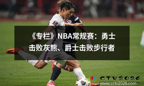 《专栏》NBA常规赛：勇士击败灰熊、爵士击败步行者